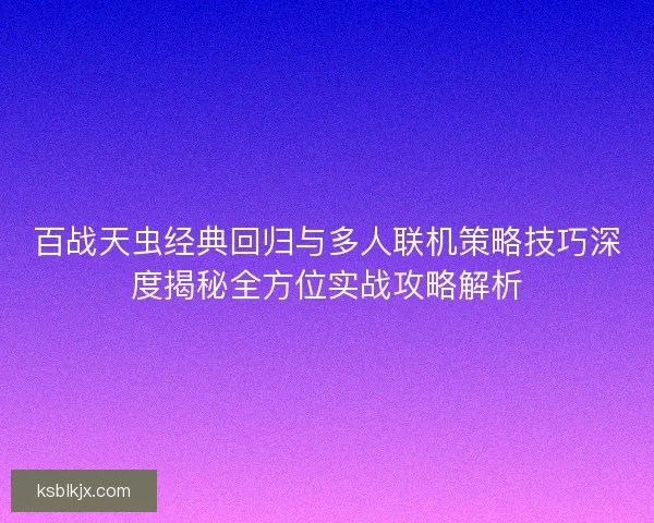 百战天虫经典回归与多人联机策略技巧深度揭秘全方位实战攻略解析 百战天虫经典回归与多人联机策略技巧深度揭秘全方位实战攻略解析
