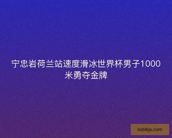 宁忠岩荷兰站速度滑冰世界杯男子1000米勇夺金牌