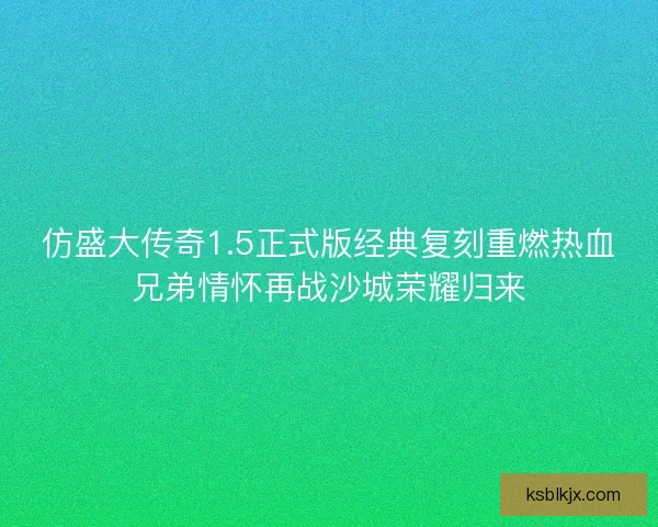仿盛大传奇1.5正式版经典复刻重燃热血兄弟情怀再战沙城荣耀归来